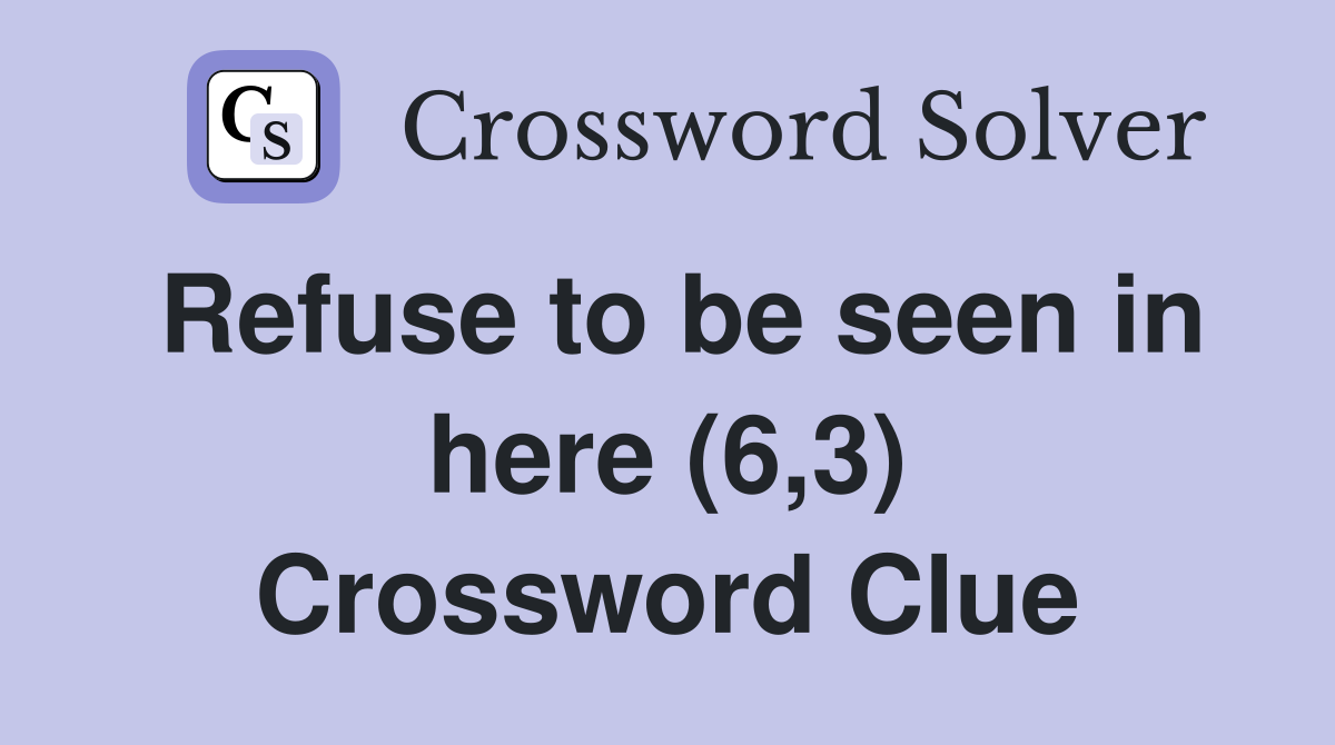 Refuse to be seen in here (6,3) Crossword Clue Answers Crossword Solver